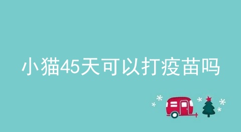 小猫45天可以打疫苗吗