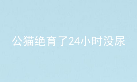 公猫绝育了24小时没尿