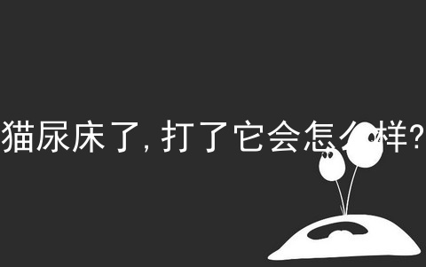 猫尿床了,打了它会怎么样?