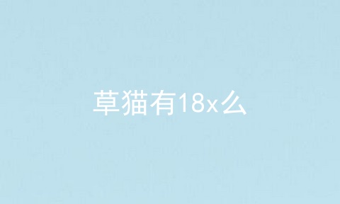 草猫有18x么