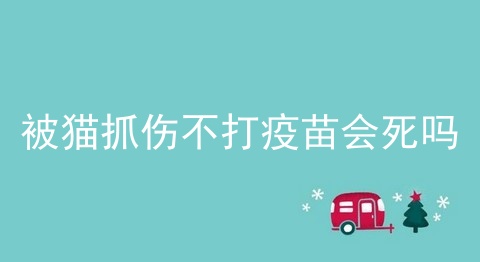 被猫抓伤不打疫苗会死吗