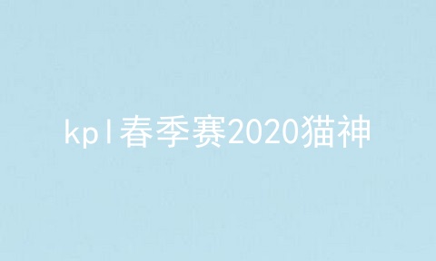 kpl春季赛2020猫神