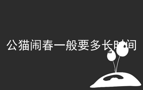 公猫闹春一般要多长时间