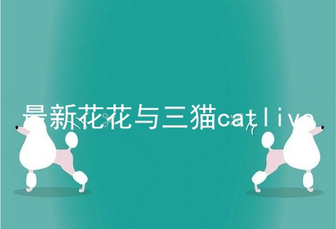 最新花花与三猫catlive