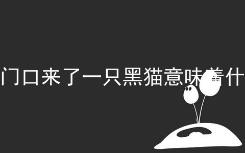 家门口来了一只黑猫意味着什么