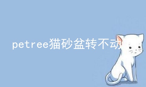 petree猫砂盆转不动了