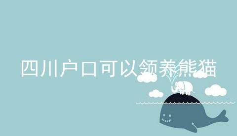 四川户口可以领养熊猫