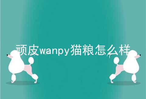 顽皮wanpy猫粮怎么样