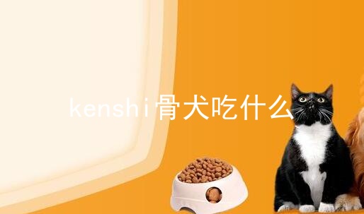 kenshi骨犬吃什么