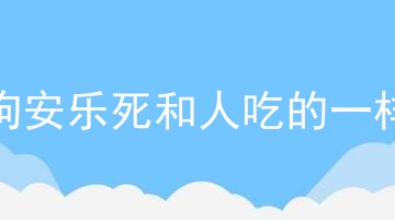 狗狗安乐死和人吃的一样吗