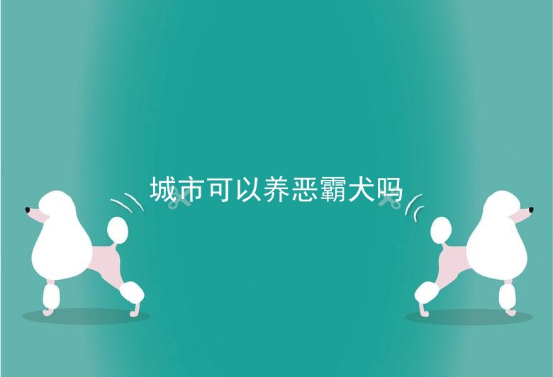 城市可以养恶霸犬吗