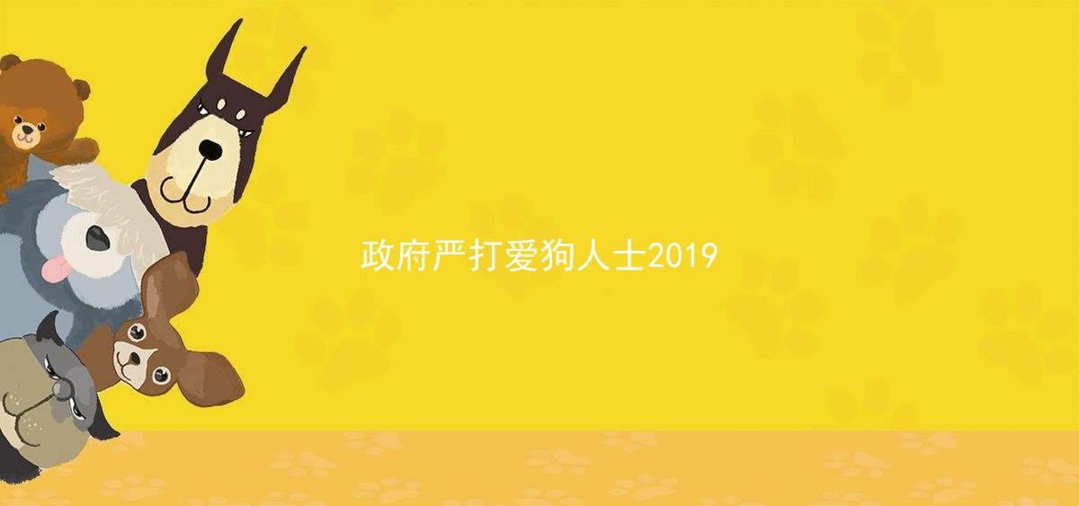 政府严打爱狗人士2019