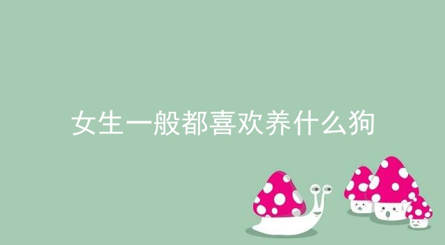 女生一般都喜欢养什么狗