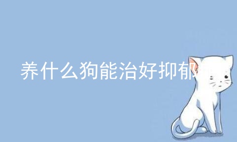 养什么狗能治好抑郁症