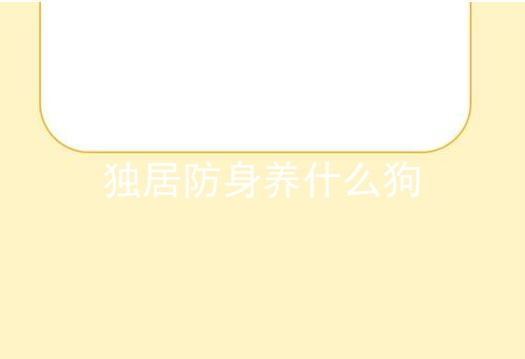 独居防身养什么狗