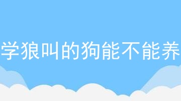 学狼叫的狗能不能养