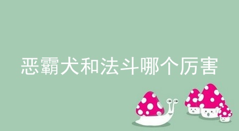 恶霸犬和法斗哪个厉害