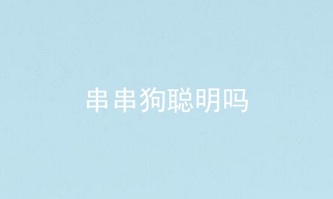 串串狗聪明吗