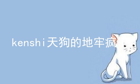 kenshi天狗的地牢疯子