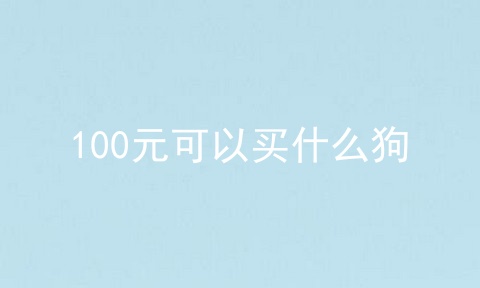 100元可以买什么狗