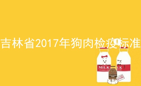 吉林省2017年狗肉检疫标准