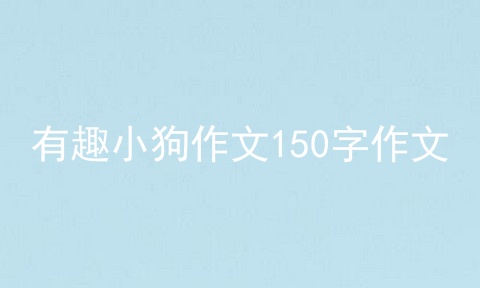 有趣小狗作文150字作文