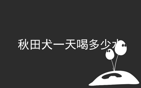 秋田犬一天喝多少水