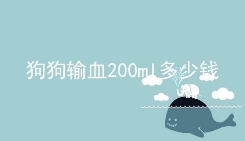 狗狗输血200ml多少钱