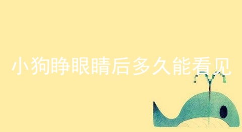 小狗睁眼睛后多久能看见