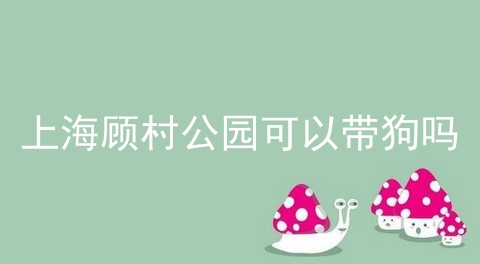 上海顾村公园可以带狗吗