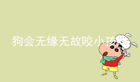 狗会无缘无故咬小孩吗