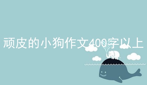 顽皮的小狗作文400字以上