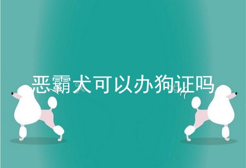 恶霸犬可以办狗证吗