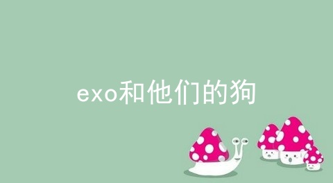 exo和他们的狗