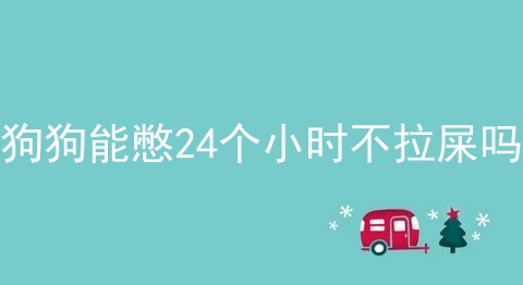 狗狗能憋24个小时不拉屎吗