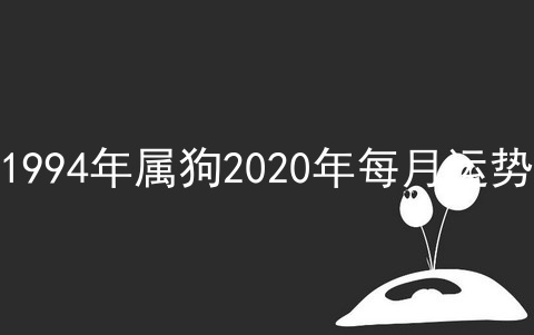 1994年属狗2020年每月运势