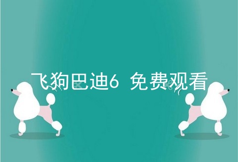 飞狗巴迪6 免费观看