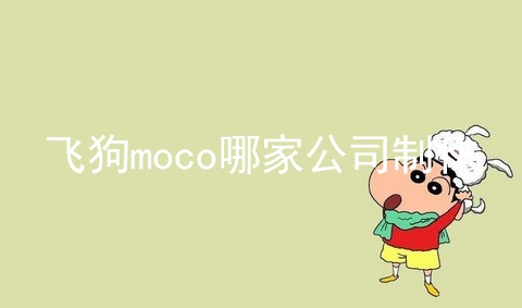 飞狗moco哪家公司制作