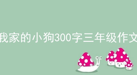 我家的小狗300字三年级作文