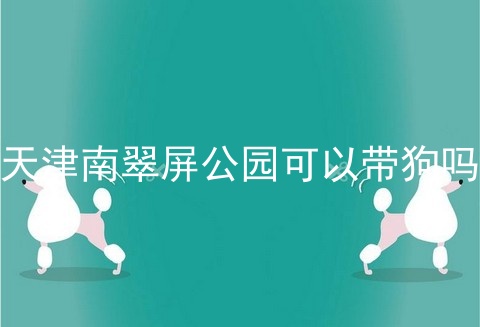 天津南翠屏公园可以带狗吗