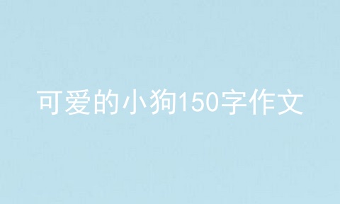 可爱的小狗150字作文