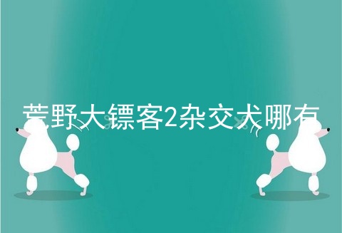 荒野大镖客2杂交犬哪有