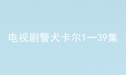 电视剧警犬卡尔1一39集