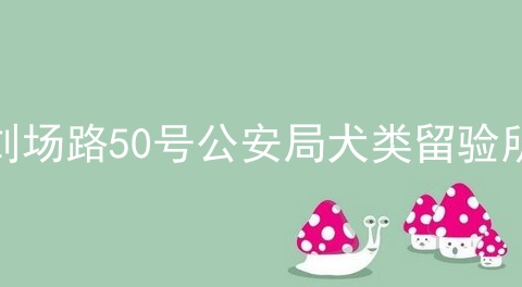 刘场路50号公安局犬类留验所