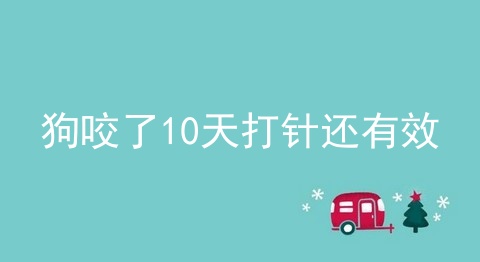 狗咬了10天打针还有效