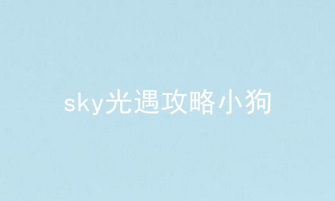 sky光遇攻略小狗