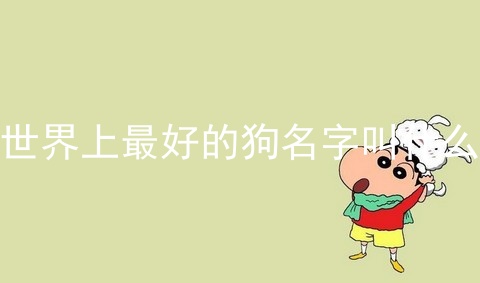 世界上最好的狗名字叫什么